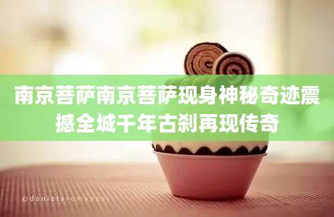 南京菩萨南京菩萨现身神秘奇迹震撼全城千年古刹再现传奇