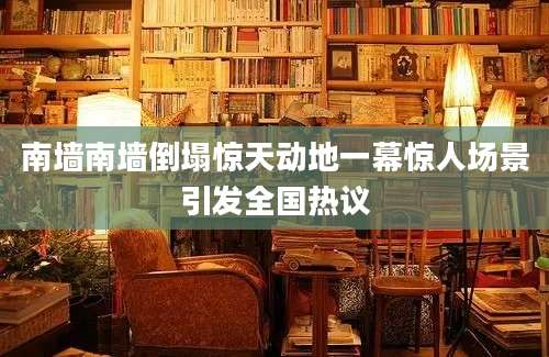 南墙南墙倒塌惊天动地一幕惊人场景引发全国热议