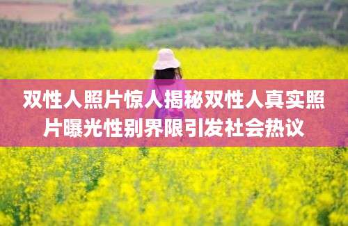 双性人照片惊人揭秘双性人真实照片曝光性别界限引发社会热议
