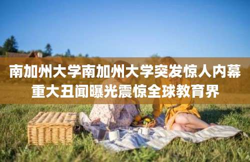南加州大学南加州大学突发惊人内幕重大丑闻曝光震惊全球教育界