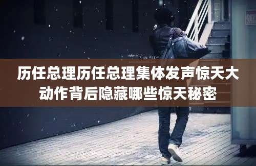 历任总理历任总理集体发声惊天大动作背后隐藏哪些惊天秘密