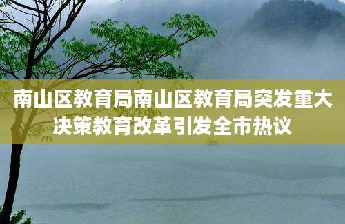 南山区教育局南山区教育局突发重大决策教育改革引发全市热议