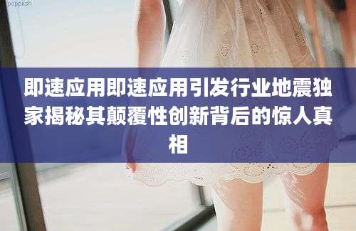 即速应用即速应用引发行业地震独家揭秘其颠覆性创新背后的惊人真相