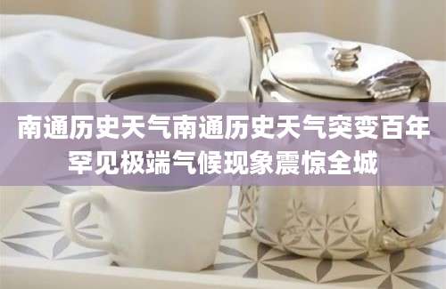 南通历史天气南通历史天气突变百年罕见极端气候现象震惊全城