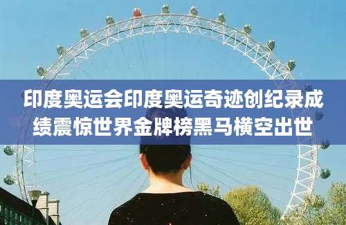 印度奥运会印度奥运奇迹创纪录成绩震惊世界金牌榜黑马横空出世