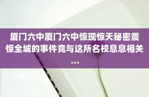 厦门六中厦门六中惊现惊天秘密震惊全城的事件竟与这所名校息息相关...