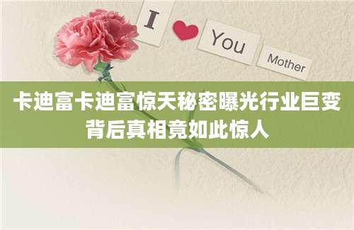 卡迪富卡迪富惊天秘密曝光行业巨变背后真相竟如此惊人