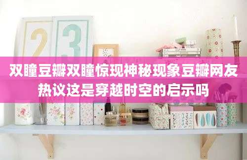 双瞳豆瓣双瞳惊现神秘现象豆瓣网友热议这是穿越时空的启示吗