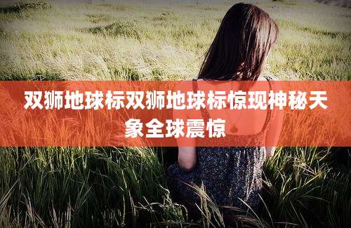 双狮地球标双狮地球标惊现神秘天象全球震惊