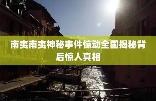 南夷南夷神秘事件惊动全国揭秘背后惊人真相