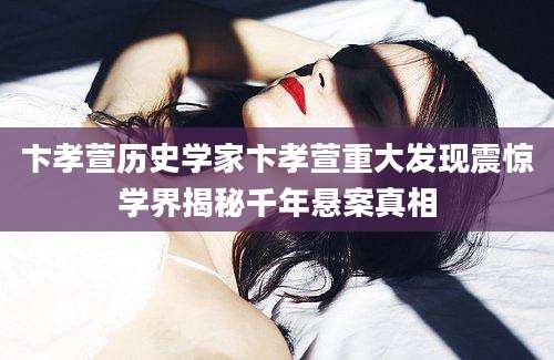 卞孝萱历史学家卞孝萱重大发现震惊学界揭秘千年悬案真相