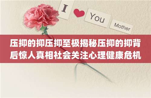 压抑的抑压抑至极揭秘压抑的抑背后惊人真相社会关注心理健康危机