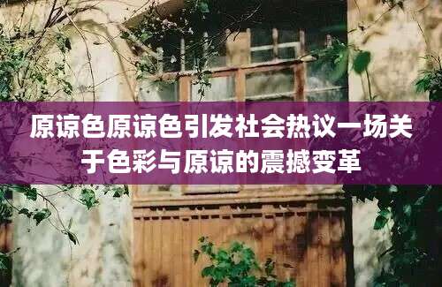 原谅色原谅色引发社会热议一场关于色彩与原谅的震撼变革
