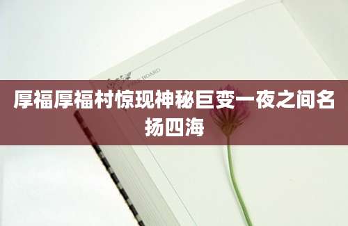 厚福厚福村惊现神秘巨变一夜之间名扬四海
