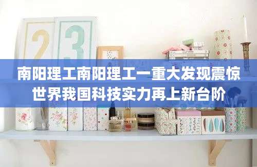 南阳理工南阳理工一重大发现震惊世界我国科技实力再上新台阶