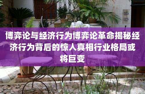 博弈论与经济行为博弈论革命揭秘经济行为背后的惊人真相行业格局或将巨变