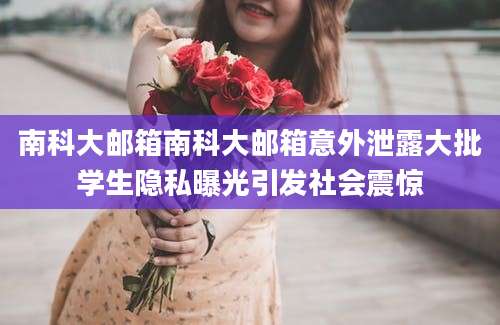 南科大邮箱南科大邮箱意外泄露大批学生隐私曝光引发社会震惊