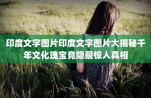 印度文字图片印度文字图片大揭秘千年文化瑰宝竟隐藏惊人真相