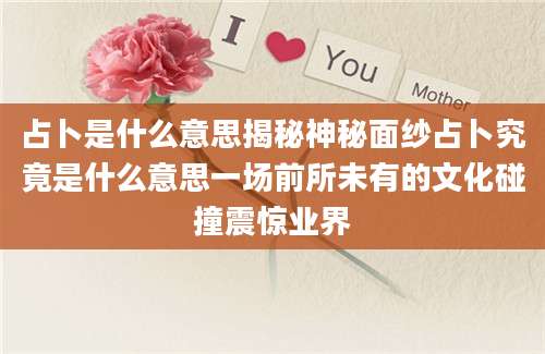 占卜是什么意思揭秘神秘面纱占卜究竟是什么意思一场前所未有的文化碰撞震惊业界