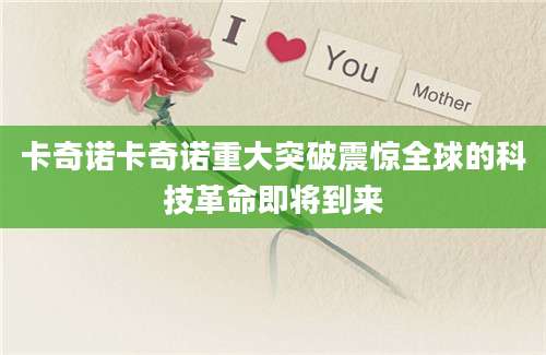 卡奇诺卡奇诺重大突破震惊全球的科技革命即将到来