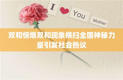双和惊爆双和现象横扫全国神秘力量引发社会热议