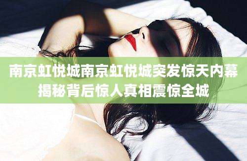 南京虹悦城南京虹悦城突发惊天内幕揭秘背后惊人真相震惊全城