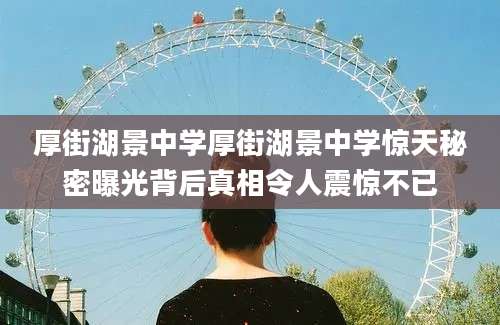 厚街湖景中学厚街湖景中学惊天秘密曝光背后真相令人震惊不已