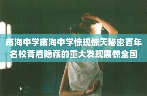 南海中学南海中学惊现惊天秘密百年名校背后隐藏的重大发现震惊全国