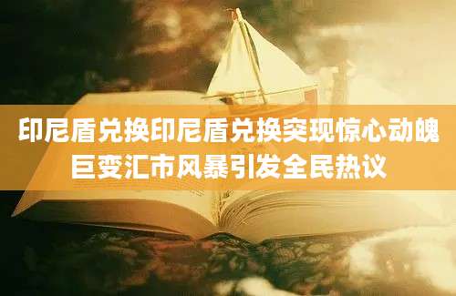 印尼盾兑换印尼盾兑换突现惊心动魄巨变汇市风暴引发全民热议