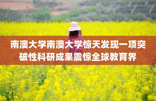 南澳大学南澳大学惊天发现一项突破性科研成果震惊全球教育界