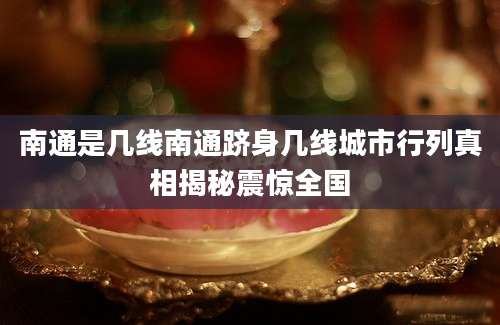 南通是几线南通跻身几线城市行列真相揭秘震惊全国