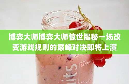 博弈大师博弈大师惊世揭秘一场改变游戏规则的巅峰对决即将上演