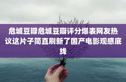 危城豆瓣危城豆瓣评分爆表网友热议这片子简直刷新了国产电影观感底线