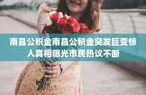 南昌公积金南昌公积金突发巨变惊人真相曝光市民热议不断