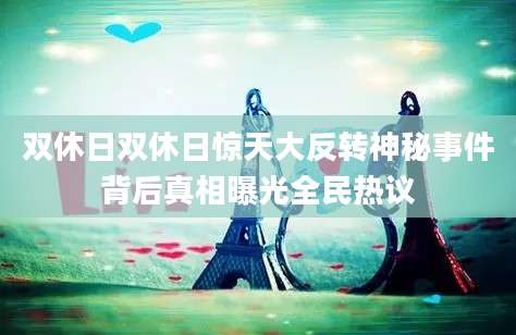 双休日双休日惊天大反转神秘事件背后真相曝光全民热议