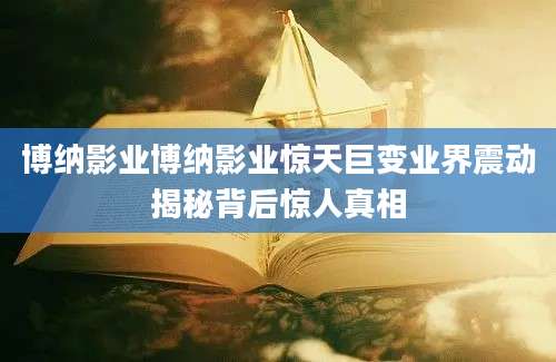 博纳影业博纳影业惊天巨变业界震动揭秘背后惊人真相