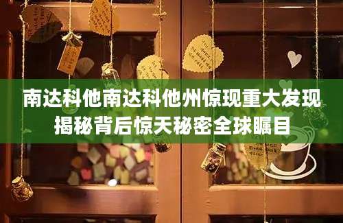 南达科他南达科他州惊现重大发现揭秘背后惊天秘密全球瞩目