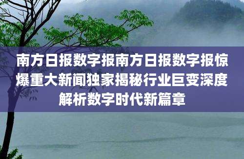 南方日报数字报南方日报数字报惊爆重大新闻独家揭秘行业巨变深度解析数字时代新篇章