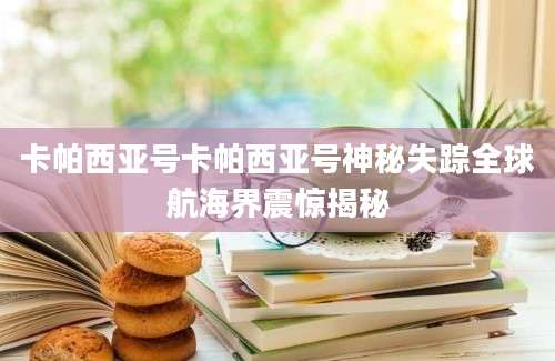 卡帕西亚号卡帕西亚号神秘失踪全球航海界震惊揭秘
