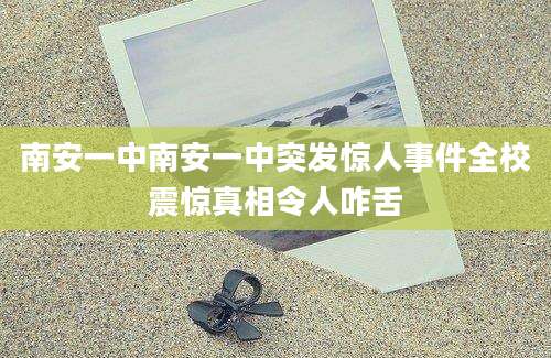 南安一中南安一中突发惊人事件全校震惊真相令人咋舌