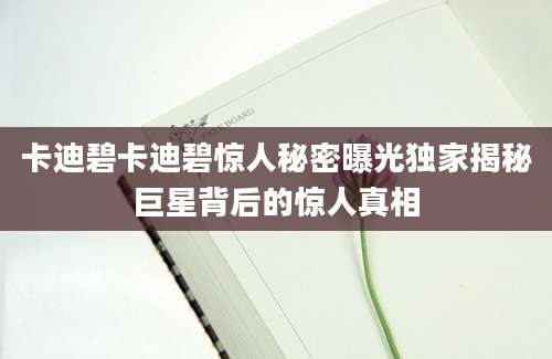 卡迪碧卡迪碧惊人秘密曝光独家揭秘巨星背后的惊人真相