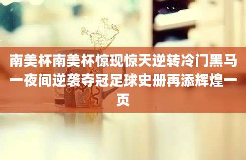南美杯南美杯惊现惊天逆转冷门黑马一夜间逆袭夺冠足球史册再添辉煌一页