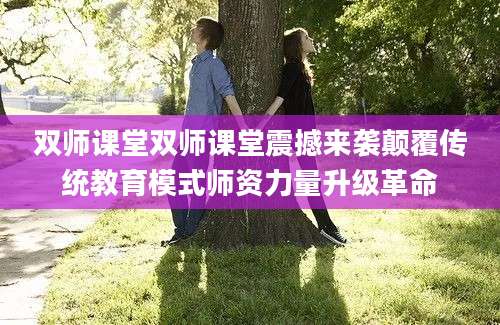双师课堂双师课堂震撼来袭颠覆传统教育模式师资力量升级革命