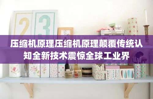 压缩机原理压缩机原理颠覆传统认知全新技术震惊全球工业界