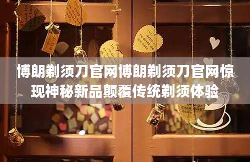 博朗剃须刀官网博朗剃须刀官网惊现神秘新品颠覆传统剃须体验