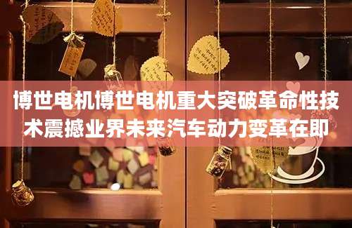 博世电机博世电机重大突破革命性技术震撼业界未来汽车动力变革在即