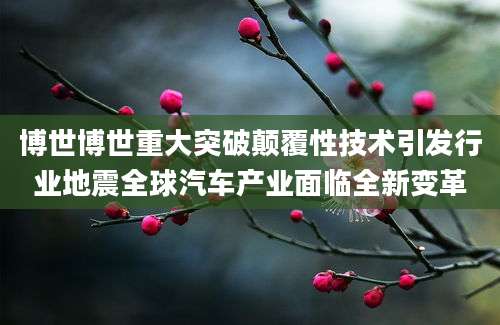 博世博世重大突破颠覆性技术引发行业地震全球汽车产业面临全新变革
