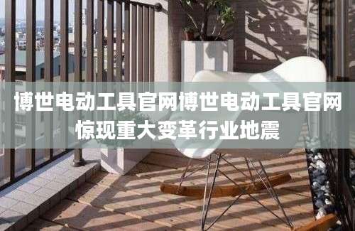 博世电动工具官网博世电动工具官网惊现重大变革行业地震