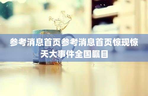 参考消息首页参考消息首页惊现惊天大事件全国瞩目