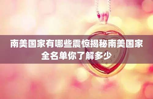 南美国家有哪些震惊揭秘南美国家全名单你了解多少